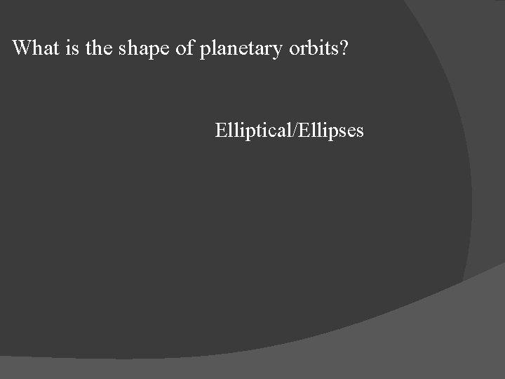 What is the shape of planetary orbits? Elliptical/Ellipses 