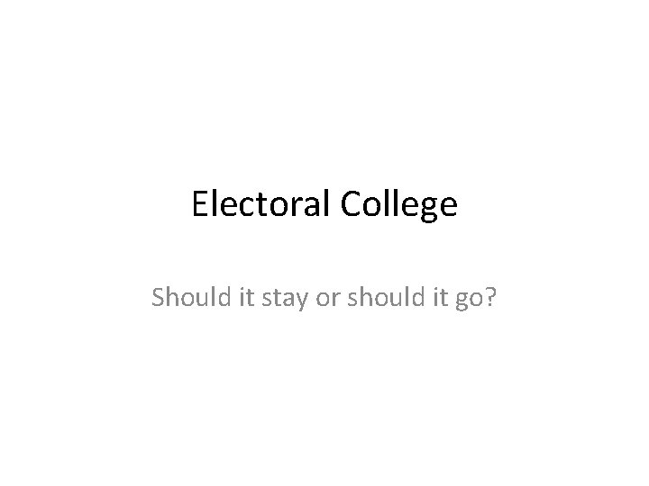 Electoral College Should it stay or should it go? 