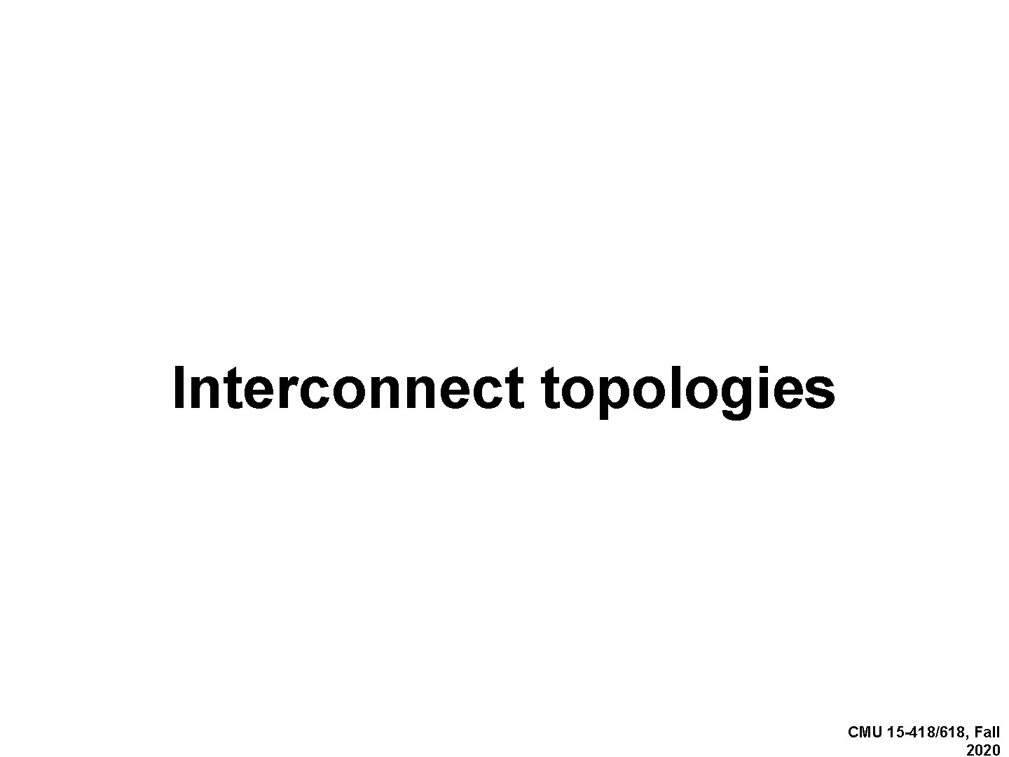 Interconnect topologies CMU 15 -418/618, Fall 2020 