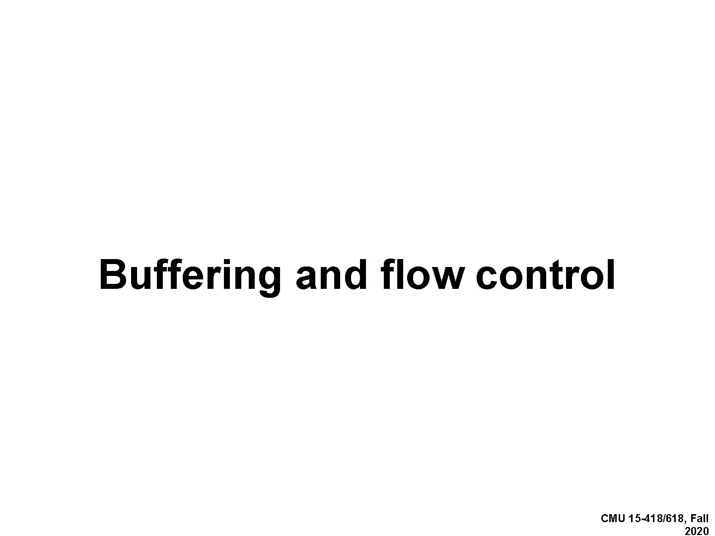 Buffering and flow control CMU 15 -418/618, Fall 2020 