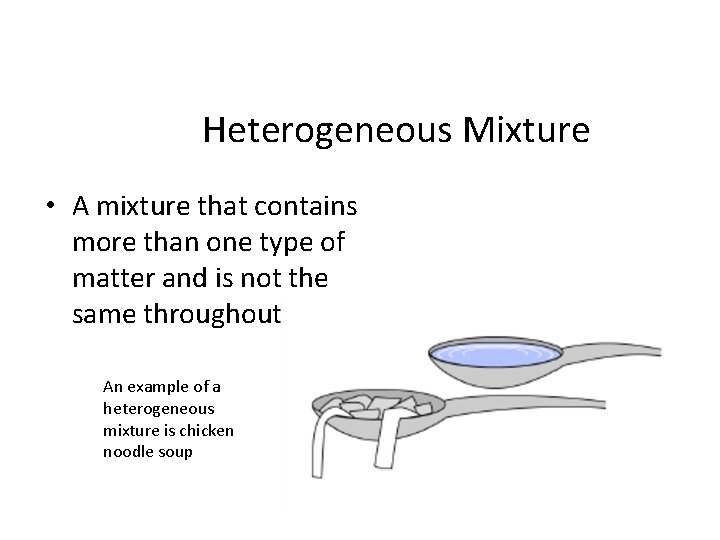 Heterogeneous Mixture • A mixture that contains more than one type of matter and