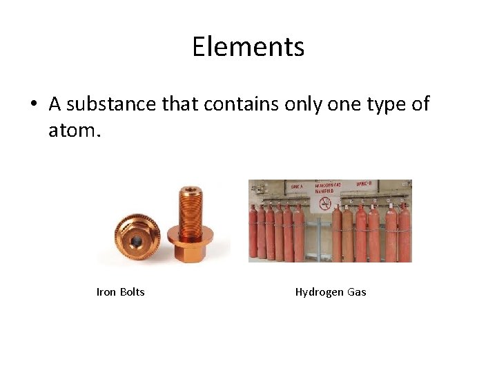 Elements • A substance that contains only one type of atom. Iron Bolts Hydrogen