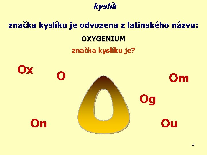 kyslík značka kyslíku je odvozena z latinského názvu: OXYGENIUM značka kyslíku je? Ox O