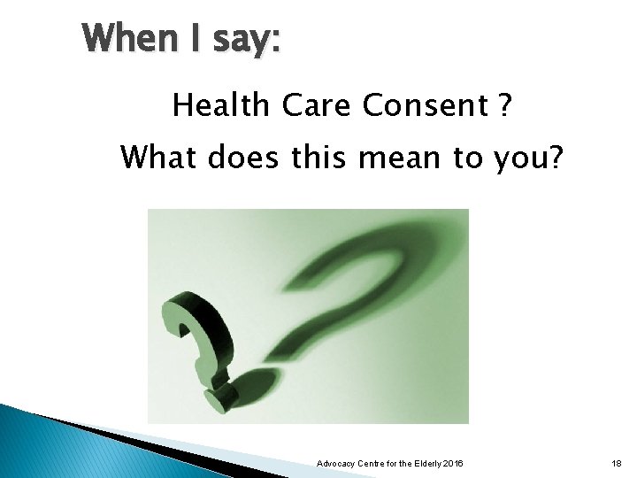 When I say: Health Care Consent ? What does this mean to you? Advocacy