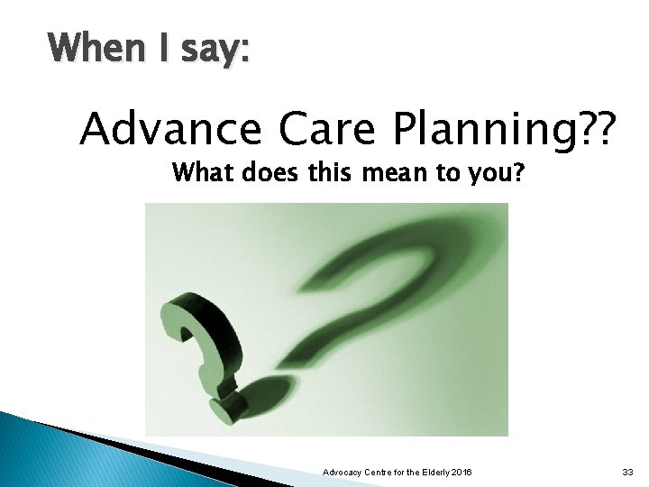 When I say: Advance Care Planning? ? What does this mean to you? Advocacy