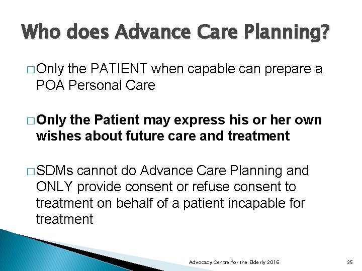 Who does Advance Care Planning? � Only the PATIENT when capable can prepare a