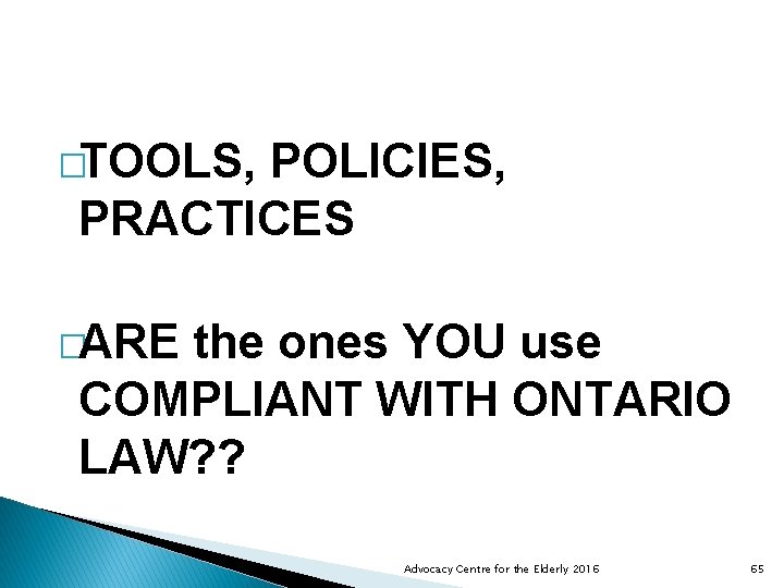�TOOLS, POLICIES, PRACTICES �ARE the ones YOU use COMPLIANT WITH ONTARIO LAW? ? Advocacy