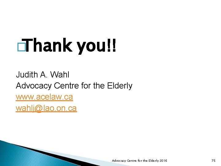 �Thank you!! Judith A. Wahl Advocacy Centre for the Elderly www. acelaw. ca wahlj@lao.