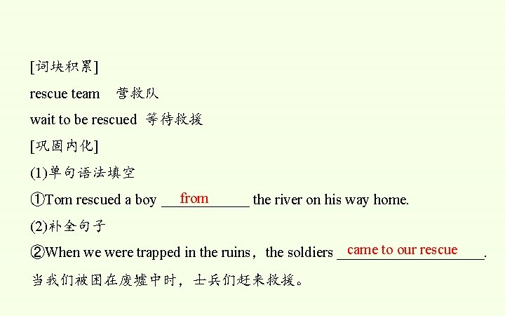 [词块积累] rescue team 营救队 wait to be rescued 等待救援 [巩固内化] (1)单句语法填空 from ①Tom rescued