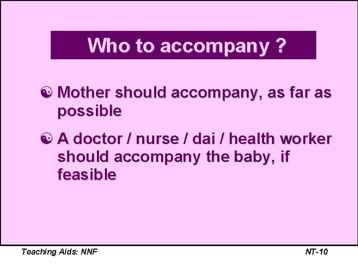 Who to accompany ? [ Mother should accompany, as far as possible [ A