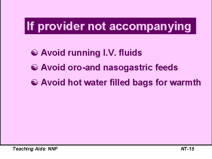 If provider not accompanying [ Avoid running I. V. fluids [ Avoid oro-and nasogastric