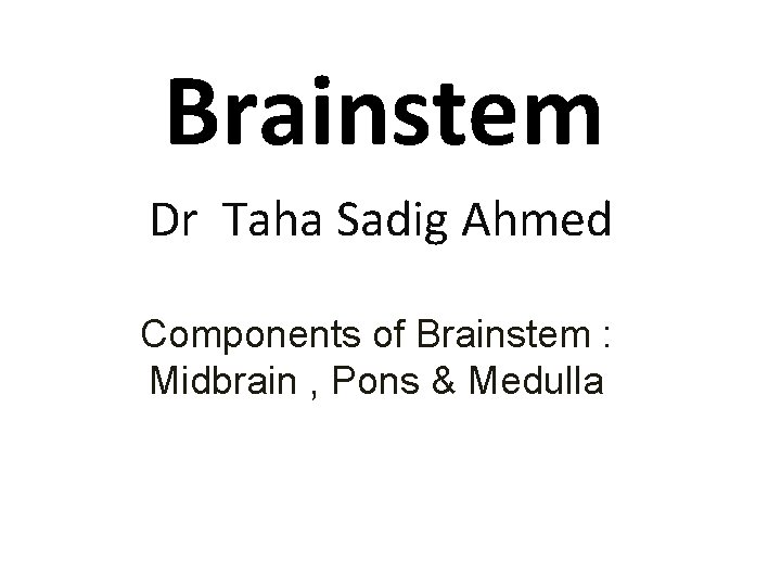 Brainstem Dr Taha Sadig Ahmed Components of Brainstem : Midbrain , Pons & Medulla