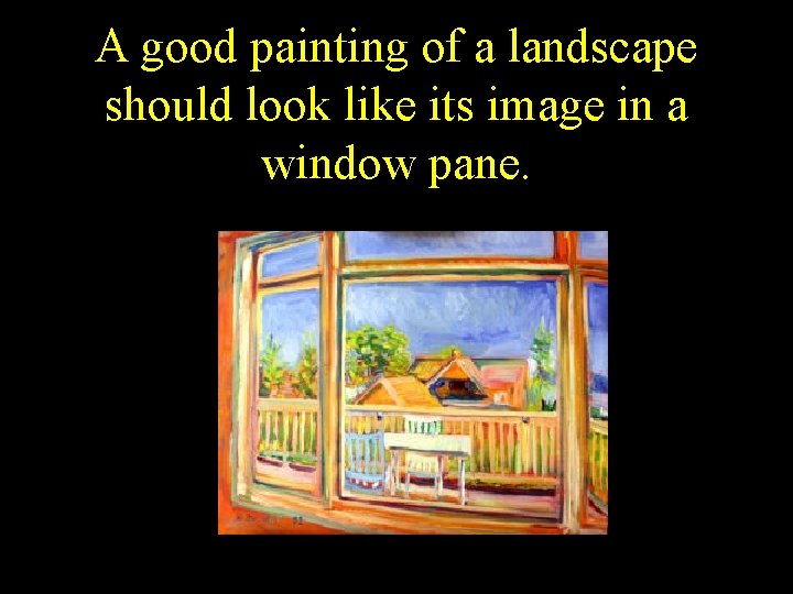 A good painting of a landscape should look like its image in a window