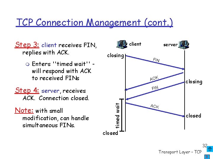 TCP Connection Management (cont. ) Step 3: client receives FIN, replies with ACK. client