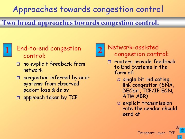 Approaches towards congestion control Two broad approaches towards congestion control: 1 End-to-end congestion control: