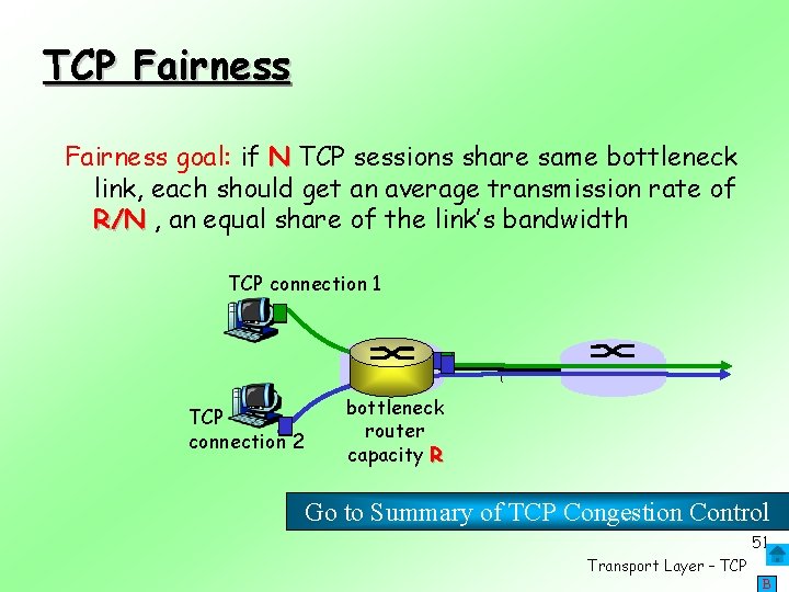 TCP Fairness goal: if N TCP sessions share same bottleneck link, each should get