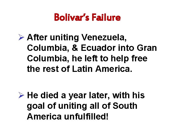 Bolivar’s Failure Ø After uniting Venezuela, Columbia, & Ecuador into Gran Columbia, he left