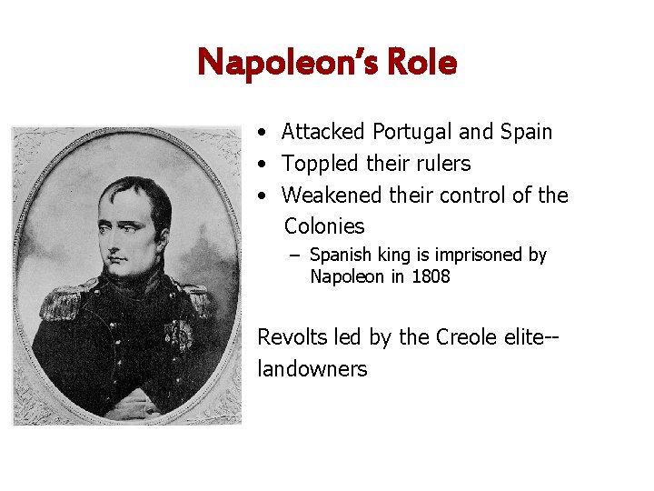 Napoleon’s Role • Attacked Portugal and Spain • Toppled their rulers • Weakened their