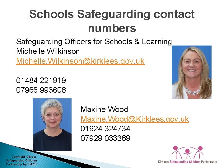 Schools Safeguarding contact numbers Safeguarding Officers for Schools & Learning Michelle Wilkinson Michelle. Wilkinson@kirklees.