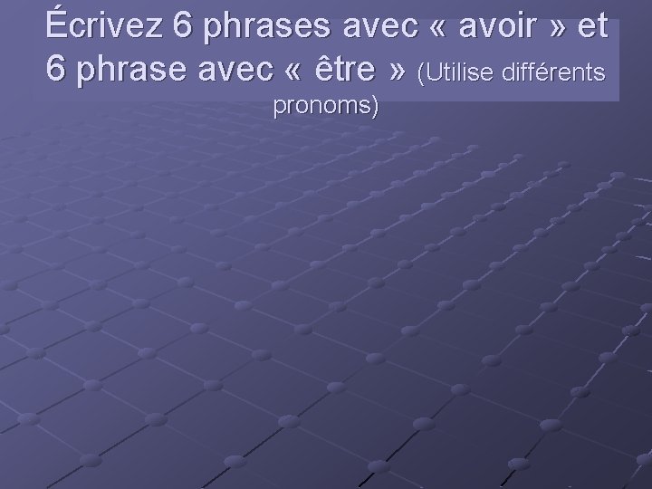 Écrivez 6 phrases avec « avoir » et 6 phrase avec « être »