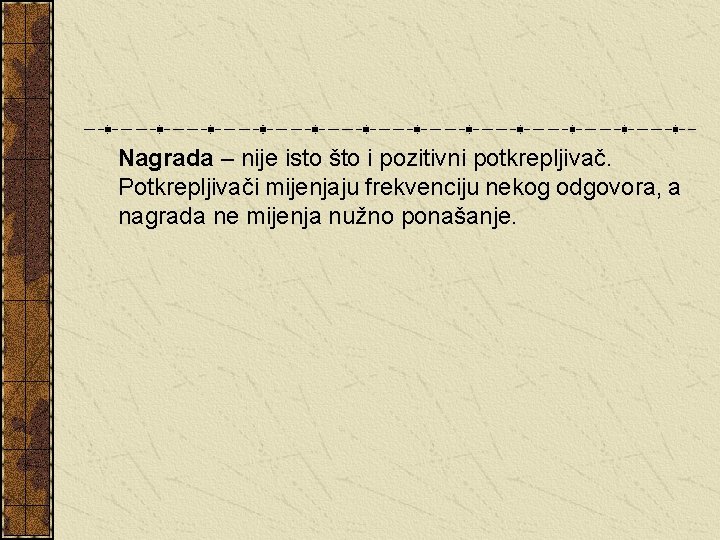 Nagrada – nije isto što i pozitivni potkrepljivač. Potkrepljivači mijenjaju frekvenciju nekog odgovora, a