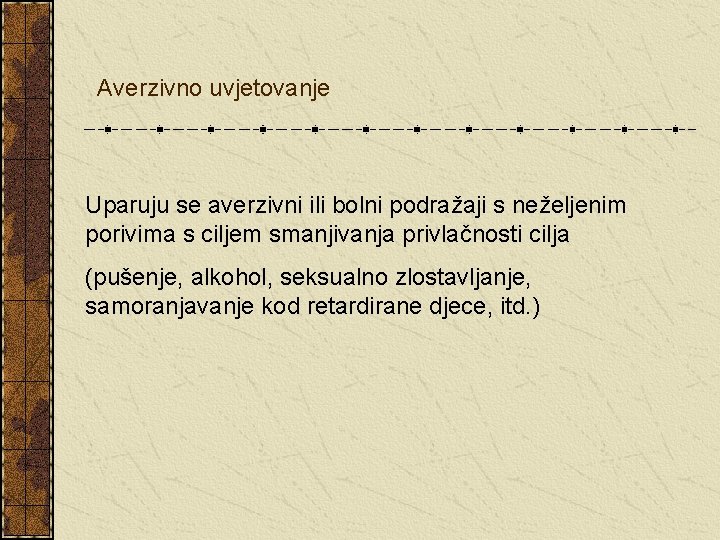 Averzivno uvjetovanje Uparuju se averzivni ili bolni podražaji s neželjenim porivima s ciljem smanjivanja