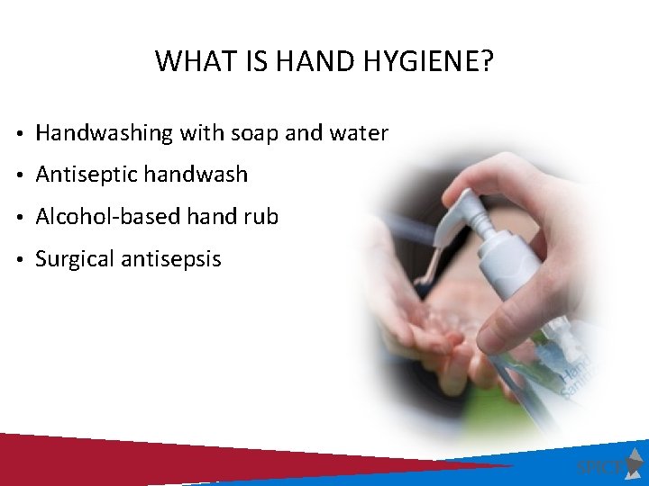 WHAT IS HAND HYGIENE? • Handwashing with soap and water • Antiseptic handwash •