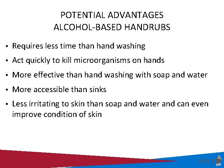POTENTIAL ADVANTAGES ALCOHOL-BASED HANDRUBS • Requires less time than hand washing • Act quickly