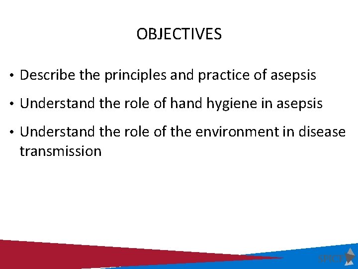 OBJECTIVES • Describe the principles and practice of asepsis • Understand the role of