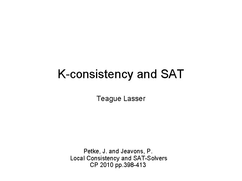K-consistency and SAT Teague Lasser Petke, J. and Jeavons, P. Local Consistency and SAT-Solvers