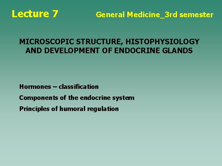 Lecture 7 General Medicine_3 rd semester MICROSCOPIC STRUCTURE, HISTOPHYSIOLOGY AND DEVELOPMENT OF ENDOCRINE GLANDS