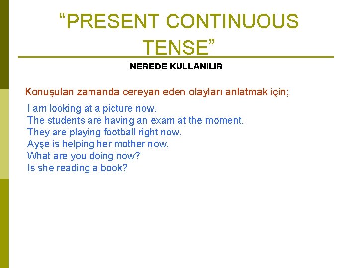 “PRESENT CONTINUOUS TENSE” NEREDE KULLANILIR Konuşulan zamanda cereyan eden olayları anlatmak için; I am