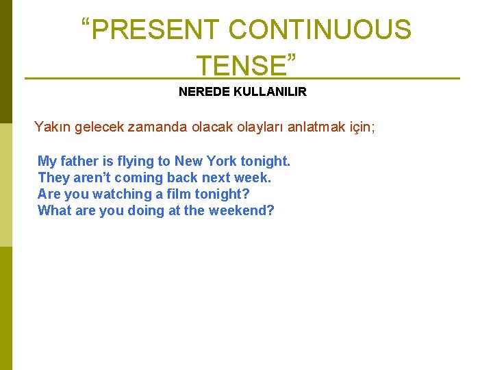 “PRESENT CONTINUOUS TENSE” NEREDE KULLANILIR Yakın gelecek zamanda olacak olayları anlatmak için; My father