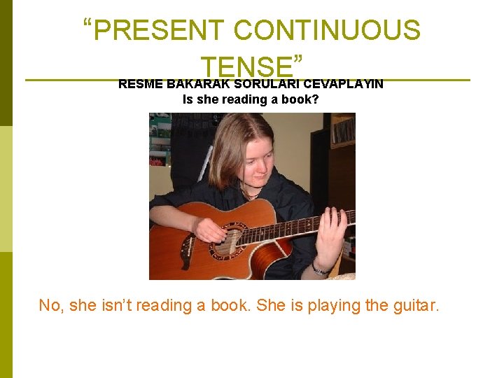 “PRESENT CONTINUOUS TENSE ” RESME BAKARAK SORULARI CEVAPLAYIN Is she reading a book? No,