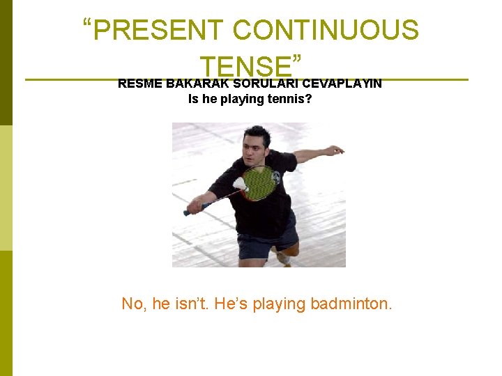 “PRESENT CONTINUOUS TENSE ” RESME BAKARAK SORULARI CEVAPLAYIN Is he playing tennis? No, he