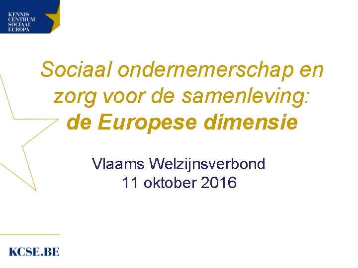 Sociaal ondernemerschap en zorg voor de samenleving: de Europese dimensie Vlaams Welzijnsverbond 11 oktober