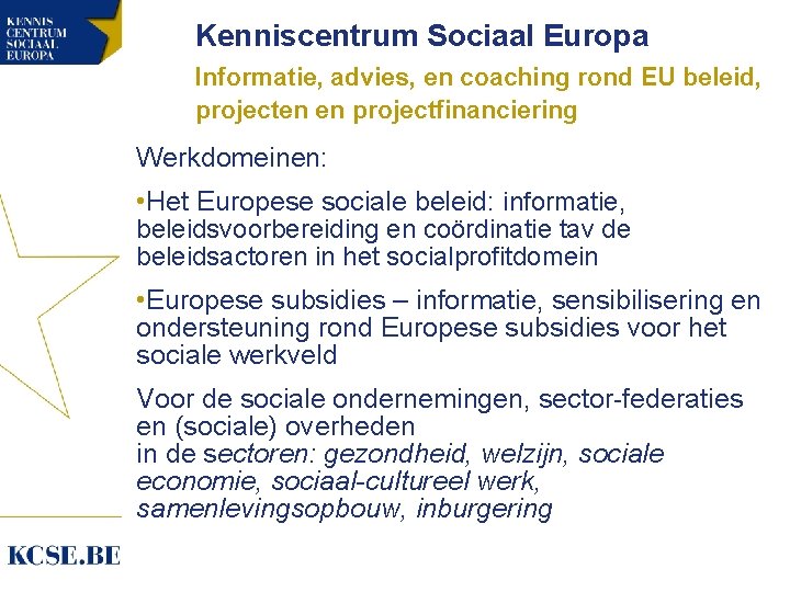 Kenniscentrum Sociaal Europa Informatie, advies, en coaching rond EU beleid, projecten en projectfinanciering Werkdomeinen: