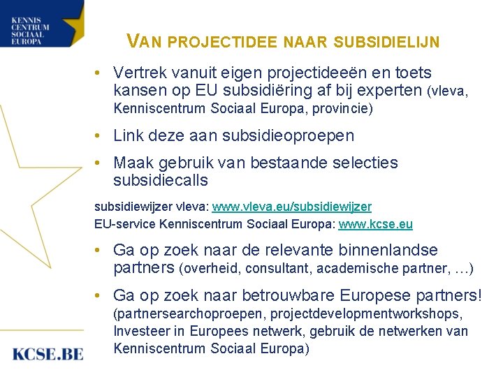 VAN PROJECTIDEE NAAR SUBSIDIELIJN • Vertrek vanuit eigen projectideeën en toets kansen op EU