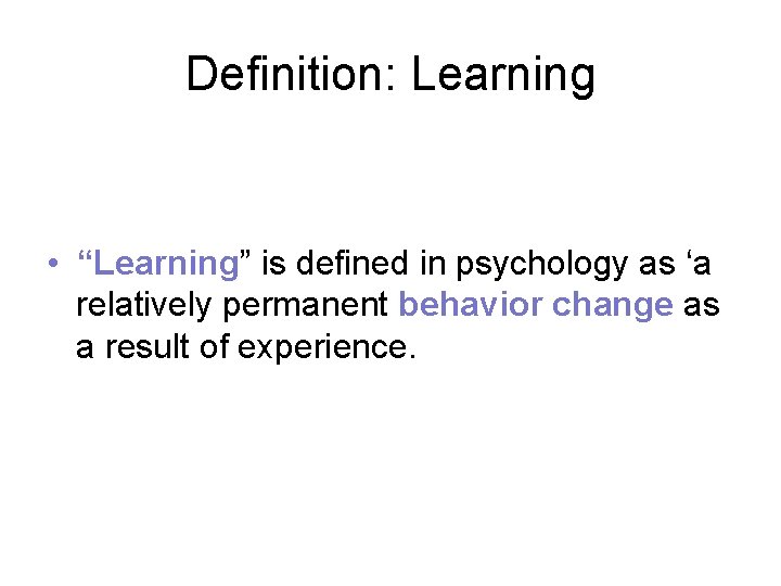 Definition: Learning • “Learning” is defined in psychology as ‘a relatively permanent behavior change