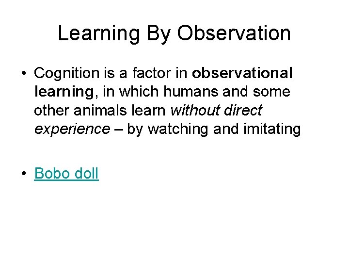 Learning By Observation • Cognition is a factor in observational learning, in which humans