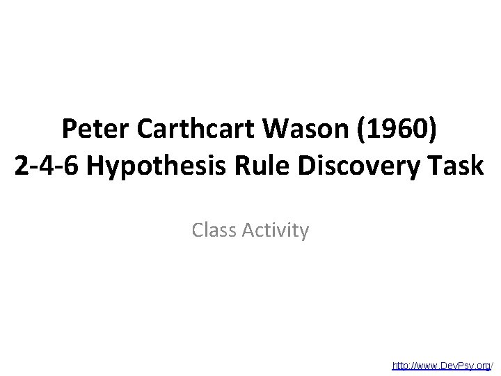 Peter Carthcart Wason (1960) 2 -4 -6 Hypothesis Rule Discovery Task Class Activity http: