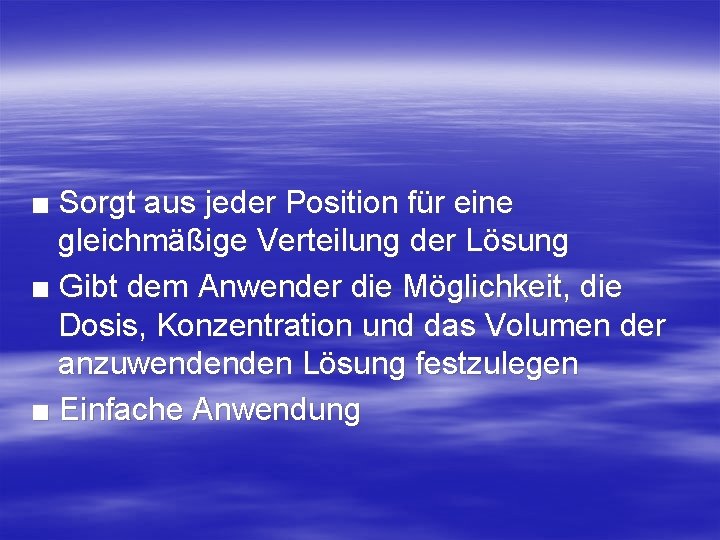 ■ Sorgt aus jeder Position für eine gleichmäßige Verteilung der Lösung ■ Gibt dem