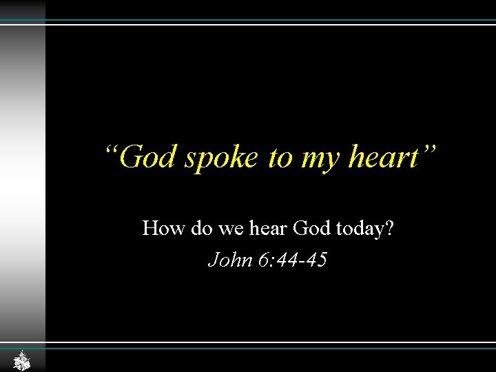 “God spoke to my heart” How do we hear God today? John 6: 44 “God spoke to my heart” How do we hear God today? John 6: 44
