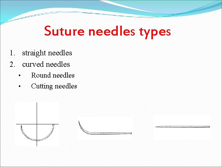 Suture needles types 1. straight needles 2. curved needles • Round needles • Cutting