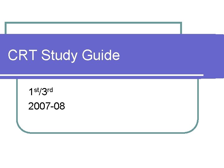 CRT Study Guide 1 st/3 rd 2007 -08 