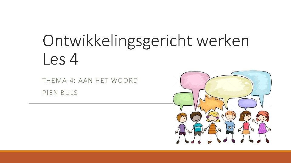 Ontwikkelingsgericht werken Les 4 THEMA 4: AAN HET WOORD PIEN BULS 