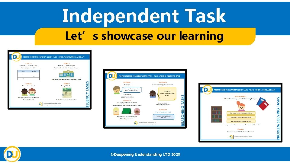 Independent Task Let’s showcase our learning ©Deepening Understanding LTD 2020 