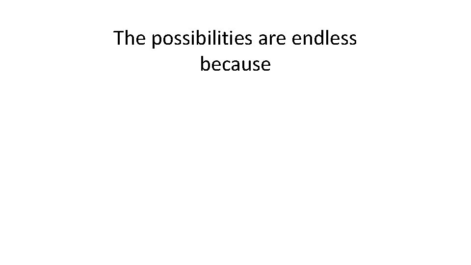 The possibilities are endless because 