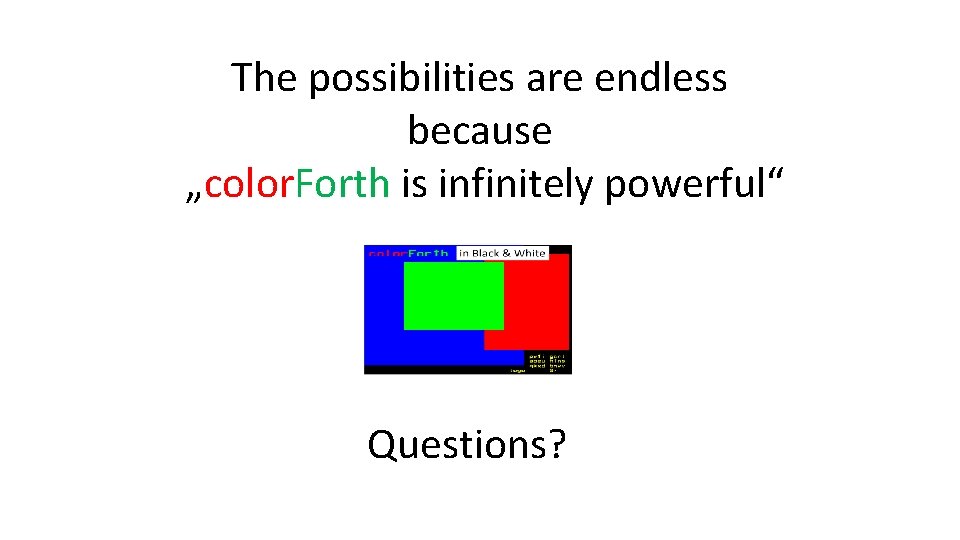 The possibilities are endless because „color. Forth is infinitely powerful“ Questions? 