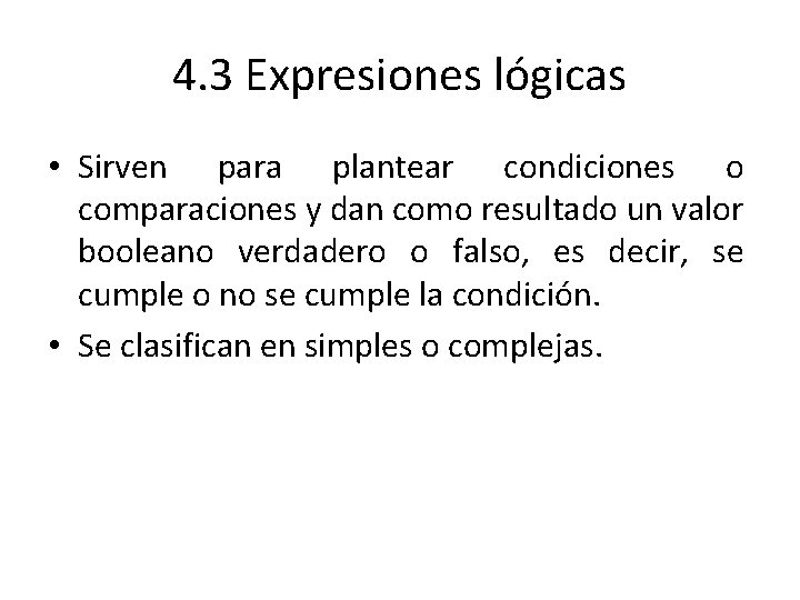 4. 3 Expresiones lógicas • Sirven para plantear condiciones o comparaciones y dan como